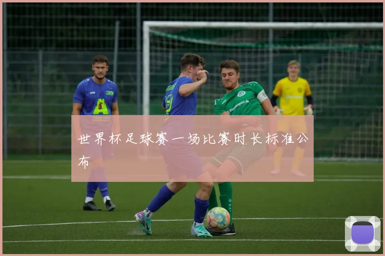 世界杯足球赛一场比赛时长标准公布